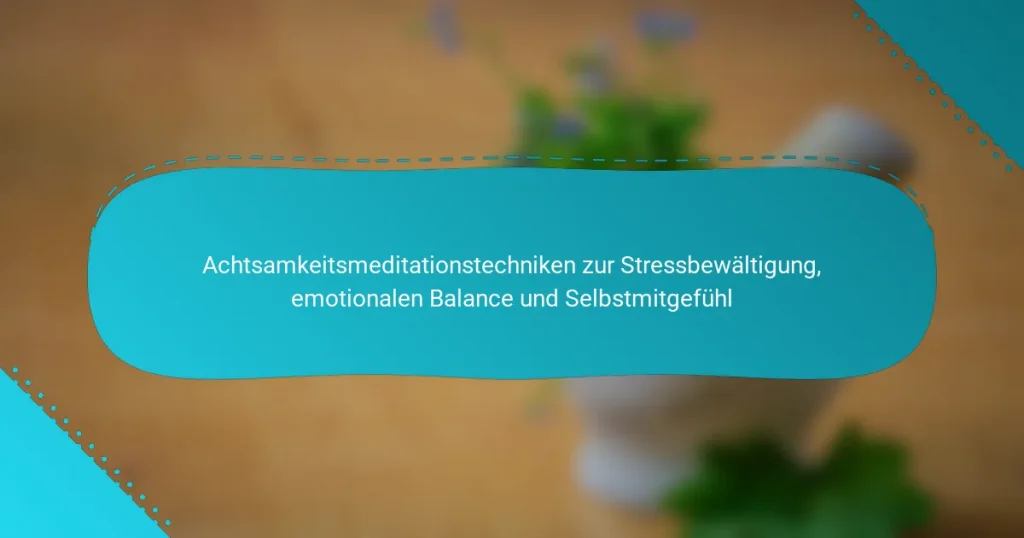 Achtsamkeitsmeditationstechniken zur Stressbewältigung, emotionalen Balance und Selbstmitgefühl