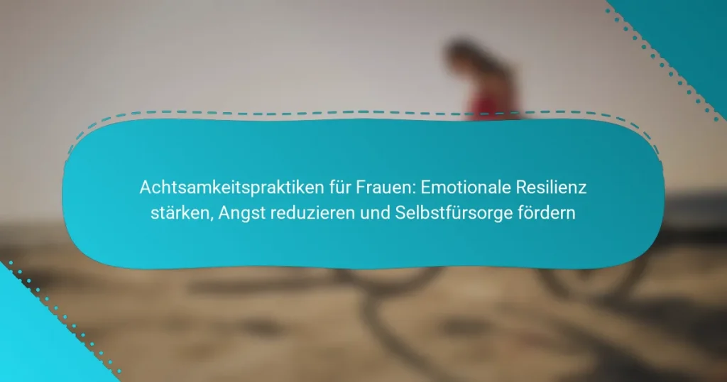 Achtsamkeitspraktiken für Frauen: Emotionale Resilienz stärken, Angst reduzieren und Selbstfürsorge fördern