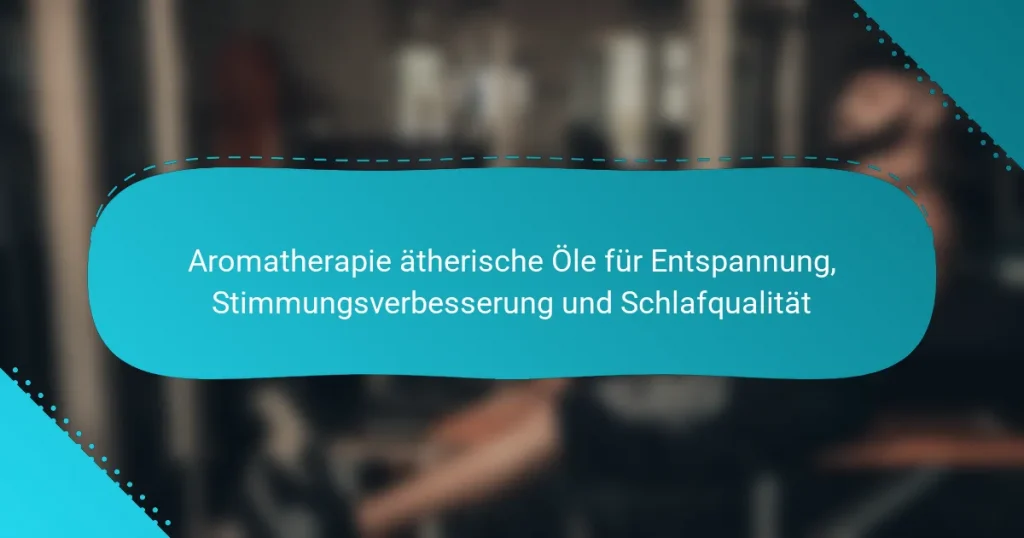 Aromatherapie ätherische Öle für Entspannung, Stimmungsverbesserung und Schlafqualität