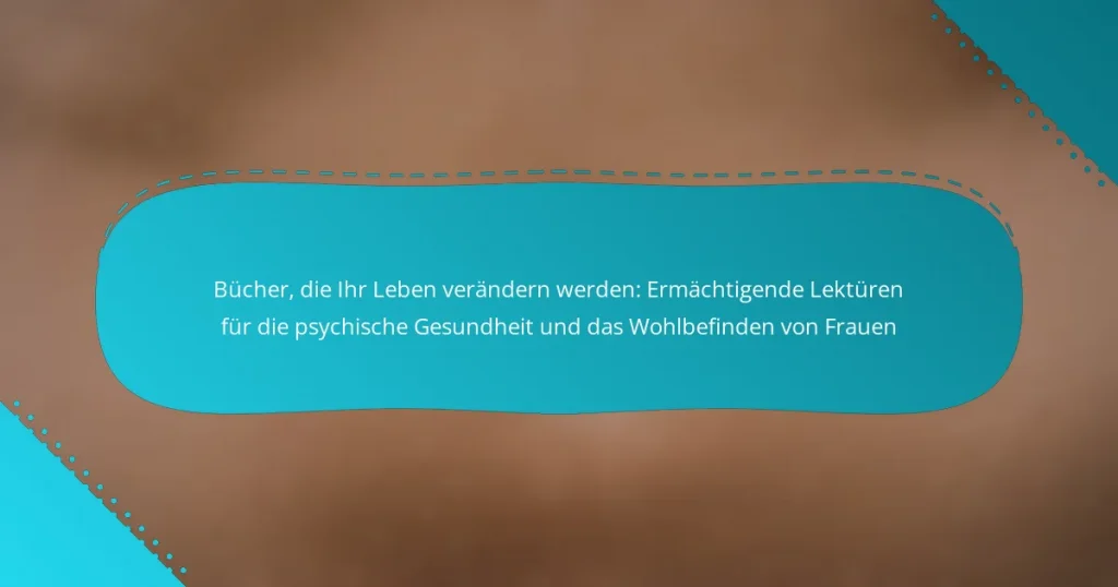 Bücher, die Ihr Leben verändern werden: Ermächtigende Lektüren für die psychische Gesundheit und das Wohlbefinden von Frauen