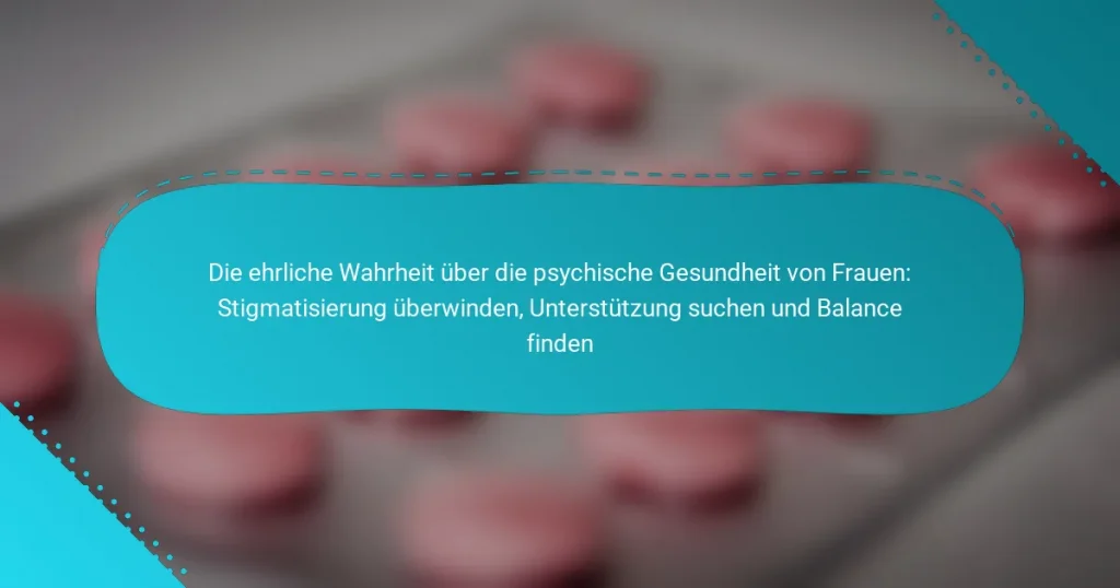 Die ehrliche Wahrheit über die psychische Gesundheit von Frauen: Stigmatisierung überwinden, Unterstützung suchen und Balance finden
