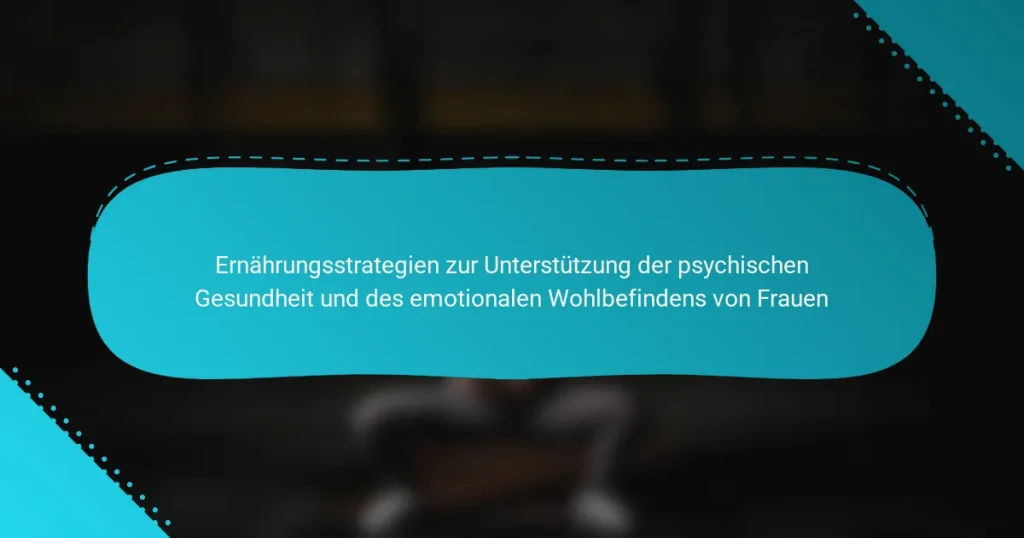Ernährungsstrategien zur Unterstützung der psychischen Gesundheit und des emotionalen Wohlbefindens von Frauen