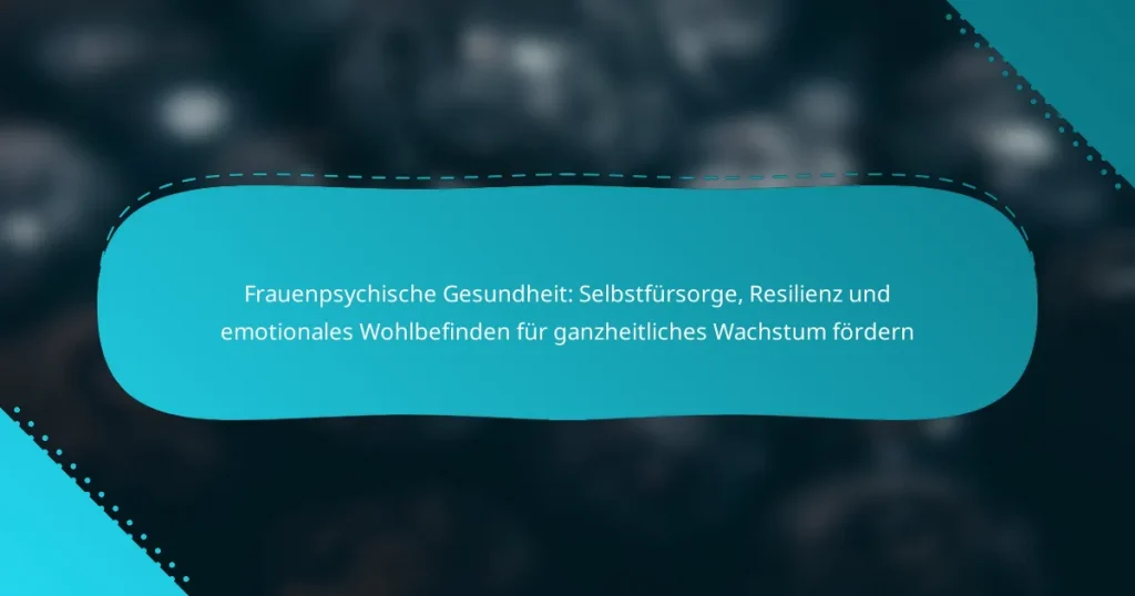 Frauenpsychische Gesundheit: Selbstfürsorge, Resilienz und emotionales Wohlbefinden für ganzheitliches Wachstum fördern