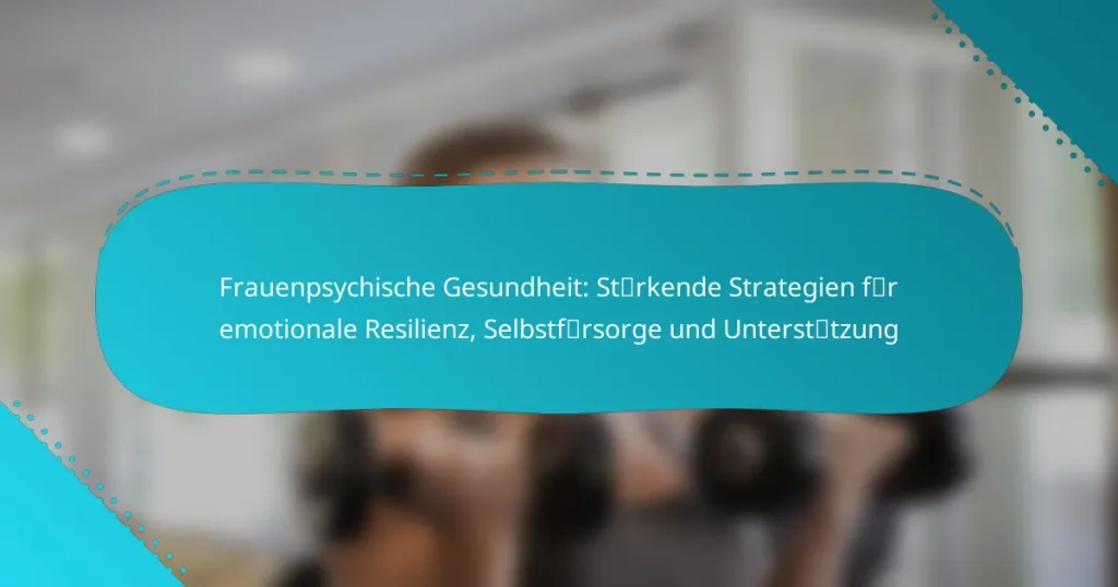 Frauenpsychische Gesundheit: Stärkende Strategien für emotionale Resilienz, Selbstfürsorge und Unterstützung