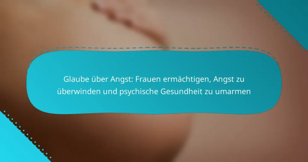 Glaube über Angst: Frauen ermächtigen, Angst zu überwinden und psychische Gesundheit zu umarmen