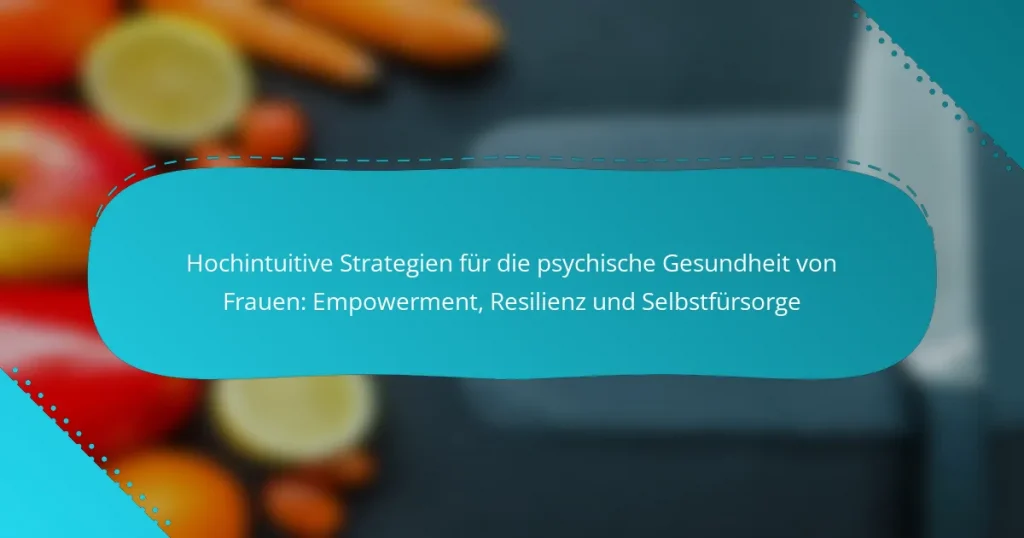 Hochintuitive Strategien für die psychische Gesundheit von Frauen: Empowerment, Resilienz und Selbstfürsorge