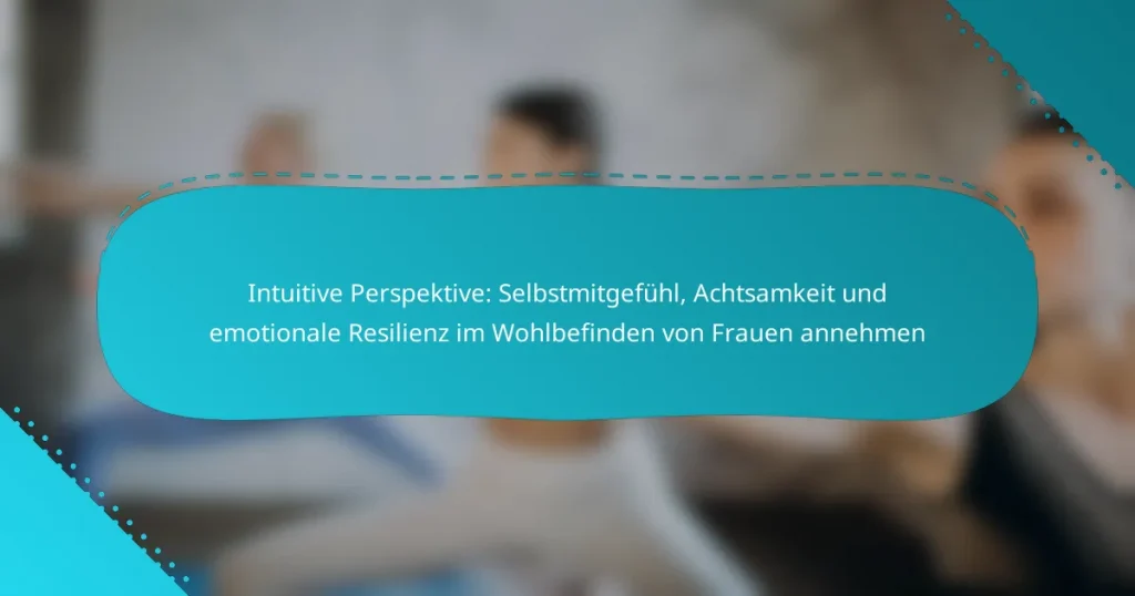 Intuitive Perspektive: Selbstmitgefühl, Achtsamkeit und emotionale Resilienz im Wohlbefinden von Frauen annehmen