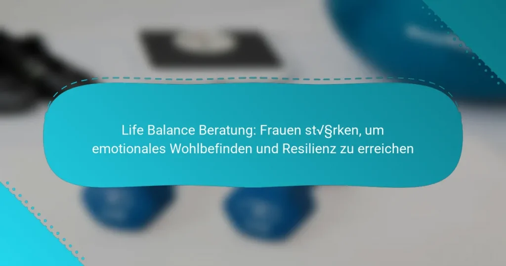 Life Balance Beratung: Frauen stärken, um emotionales Wohlbefinden und Resilienz zu erreichen