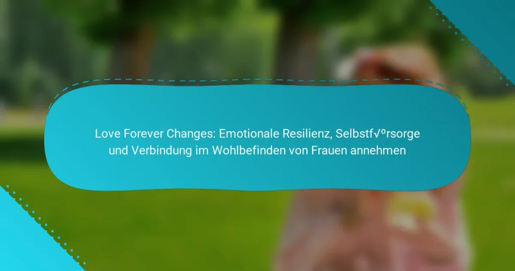 Love Forever Changes: Emotionale Resilienz, Selbstfürsorge und Verbindung im Wohlbefinden von Frauen annehmen