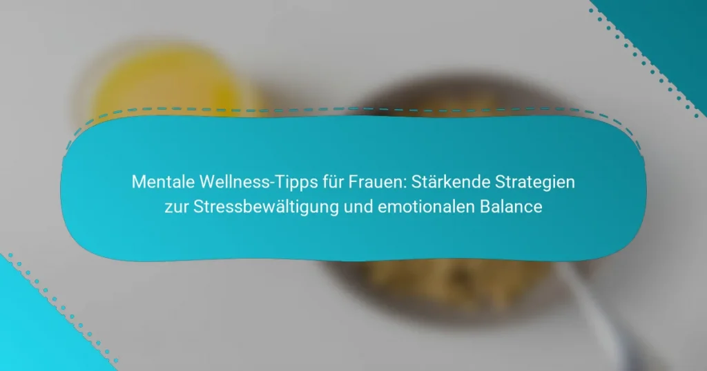 Mentale Wellness-Tipps für Frauen: Stärkende Strategien zur Stressbewältigung und emotionalen Balance