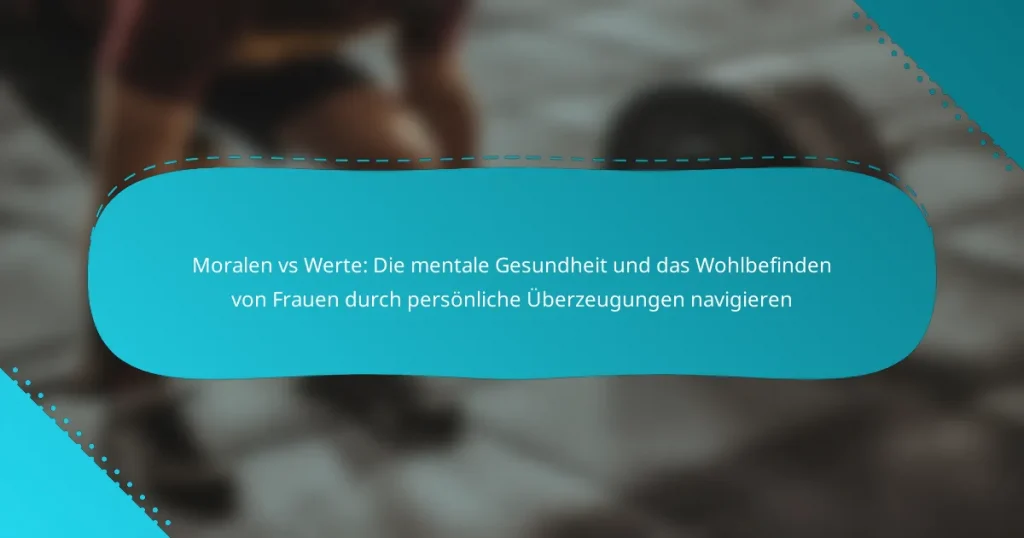 Moralen vs Werte: Die mentale Gesundheit und das Wohlbefinden von Frauen durch persönliche Überzeugungen navigieren