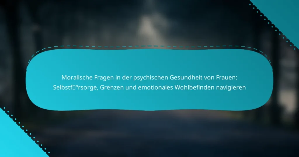 Moralische Fragen in der psychischen Gesundheit von Frauen: Selbstfürsorge, Grenzen und emotionales Wohlbefinden navigieren