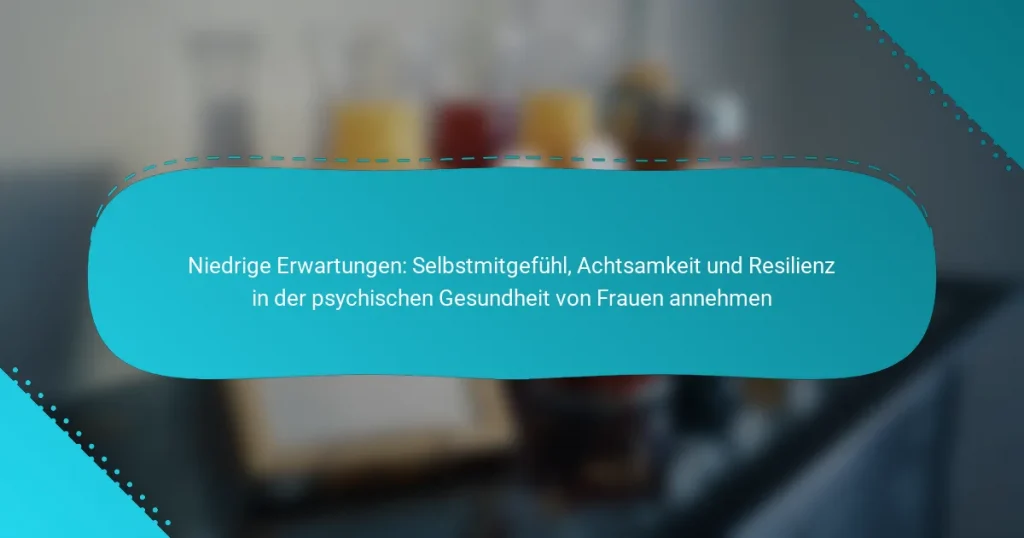 Niedrige Erwartungen: Selbstmitgefühl, Achtsamkeit und Resilienz in der psychischen Gesundheit von Frauen annehmen