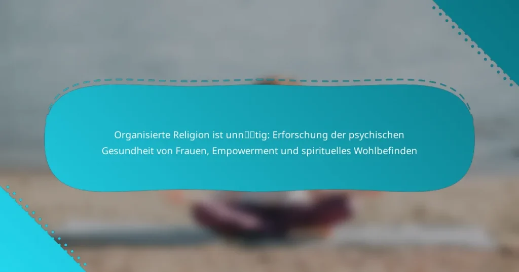 Organisierte Religion ist unnötig: Erforschung der psychischen Gesundheit von Frauen, Empowerment und spirituelles Wohlbefinden