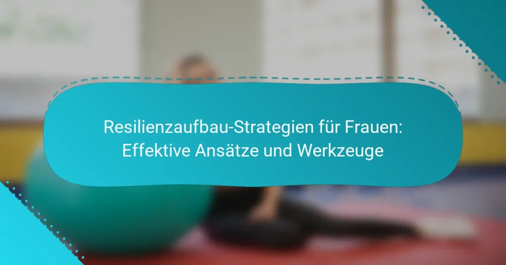 Resilienzaufbau-Strategien für Frauen: Effektive Ansätze und Werkzeuge
