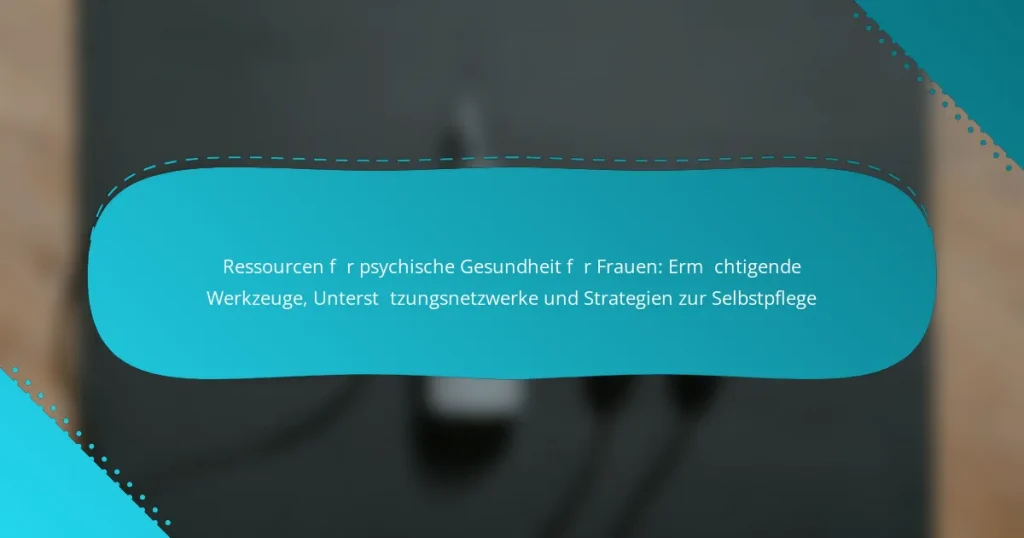 Ressourcen für psychische Gesundheit für Frauen: Ermächtigende Werkzeuge, Unterstützungsnetzwerke und Strategien zur Selbstpflege