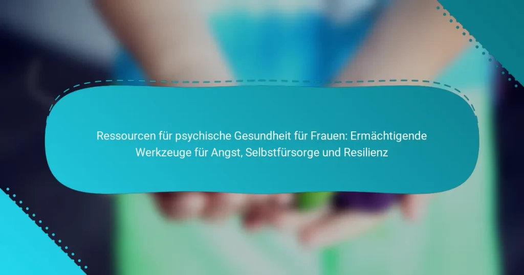 Ressourcen für psychische Gesundheit für Frauen: Ermächtigende Werkzeuge für Angst, Selbstfürsorge und Resilienz