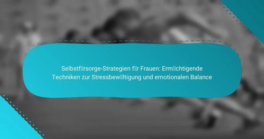 Selbstfürsorge-Strategien für Frauen: Ermächtigende Techniken zur Stressbewältigung und emotionalen Balance