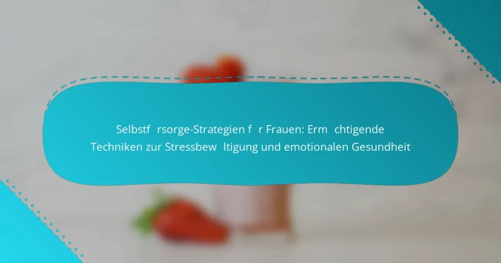 Selbstfürsorge-Strategien für Frauen: Ermächtigende Techniken zur Stressbewältigung und emotionalen Gesundheit