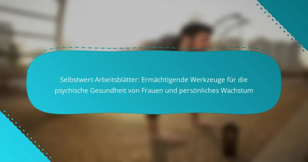 Selbstwert-Arbeitsblätter: Ermächtigende Werkzeuge für die psychische Gesundheit von Frauen und persönliches Wachstum