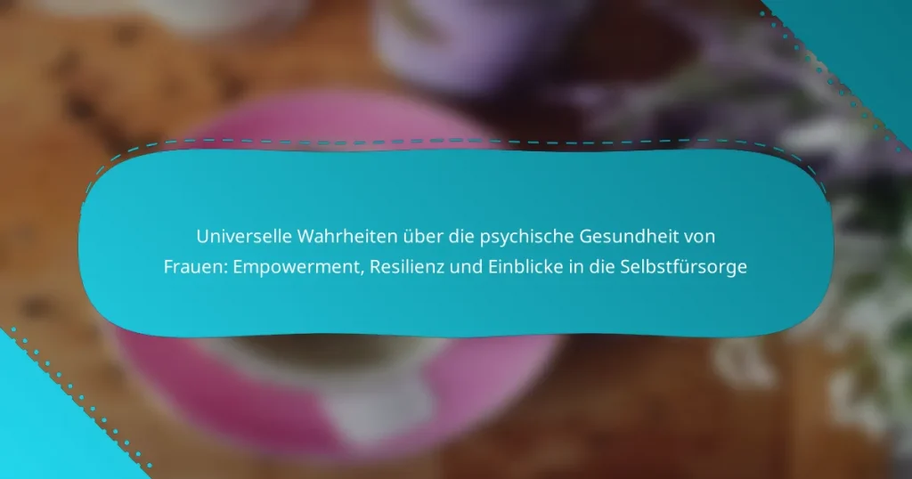 Universelle Wahrheiten über die psychische Gesundheit von Frauen: Empowerment, Resilienz und Einblicke in die Selbstfürsorge