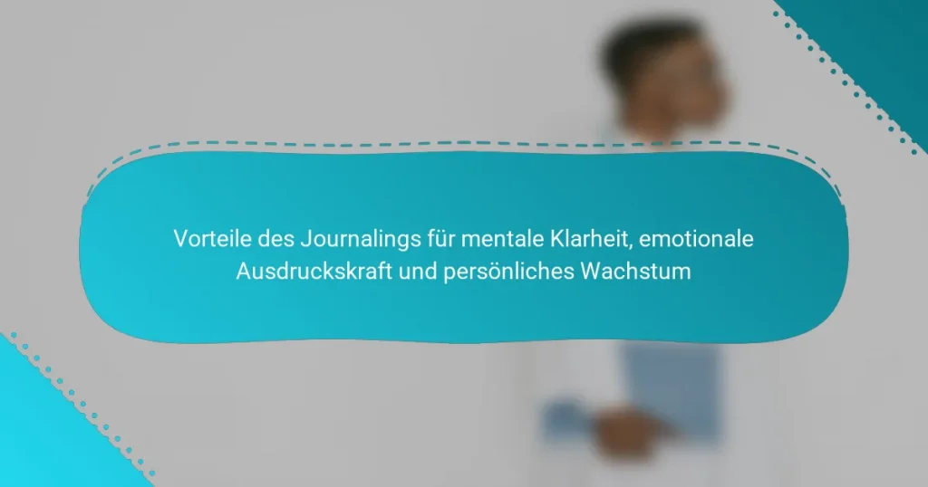 Vorteile des Journalings für mentale Klarheit, emotionale Ausdruckskraft und persönliches Wachstum