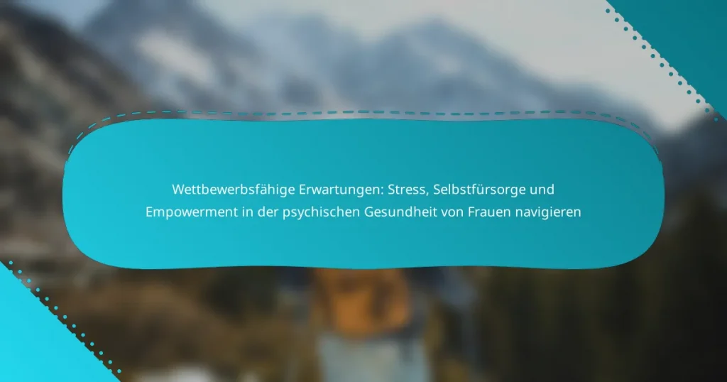 Wettbewerbsfähige Erwartungen: Stress, Selbstfürsorge und Empowerment in der psychischen Gesundheit von Frauen navigieren