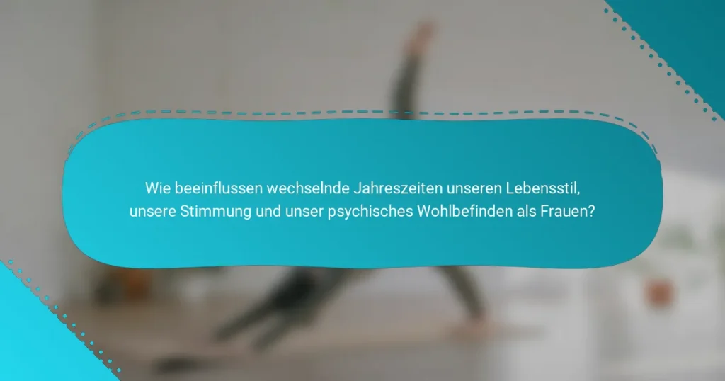Wie beeinflussen wechselnde Jahreszeiten unseren Lebensstil, unsere Stimmung und unser psychisches Wohlbefinden als Frauen?
