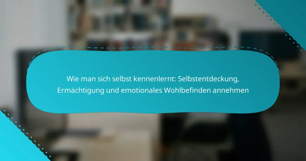 Wie man sich selbst kennenlernt: Selbstentdeckung, Ermächtigung und emotionales Wohlbefinden annehmen