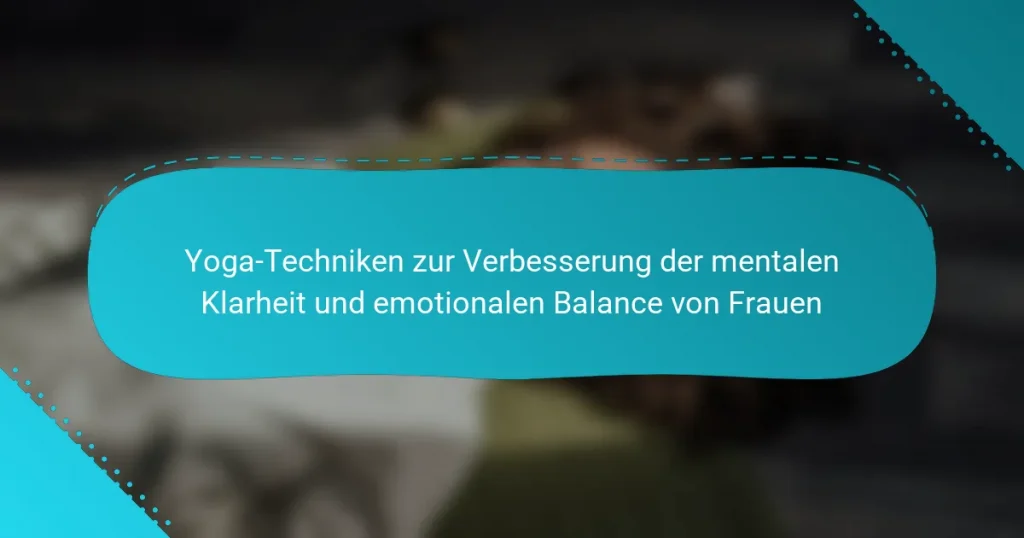 Yoga-Techniken zur Verbesserung der mentalen Klarheit und emotionalen Balance von Frauen