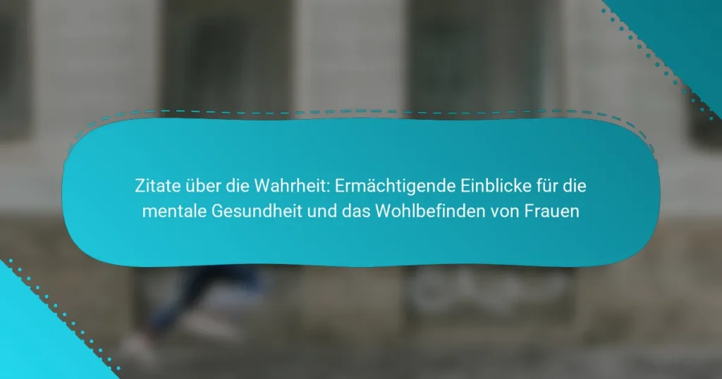 Zitate über die Wahrheit: Ermächtigende Einblicke für die mentale Gesundheit und das Wohlbefinden von Frauen