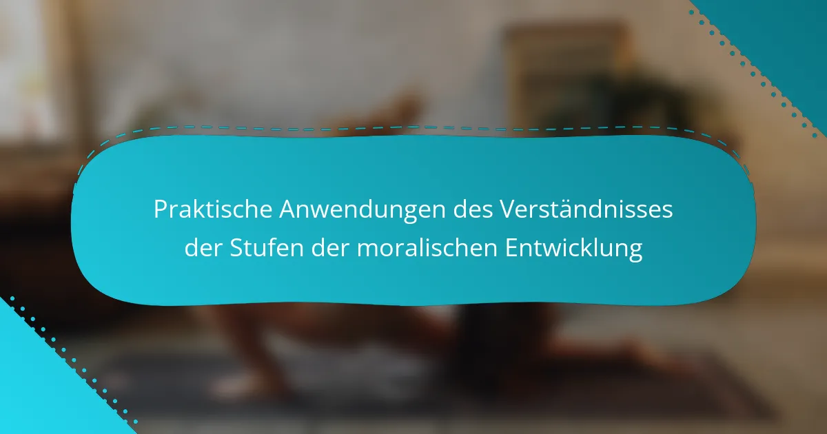 Praktische Anwendungen des Verständnisses der Stufen der moralischen Entwicklung