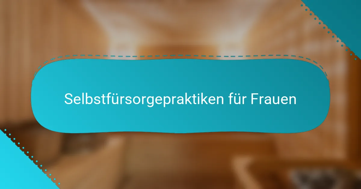 Selbstfürsorgepraktiken für Frauen