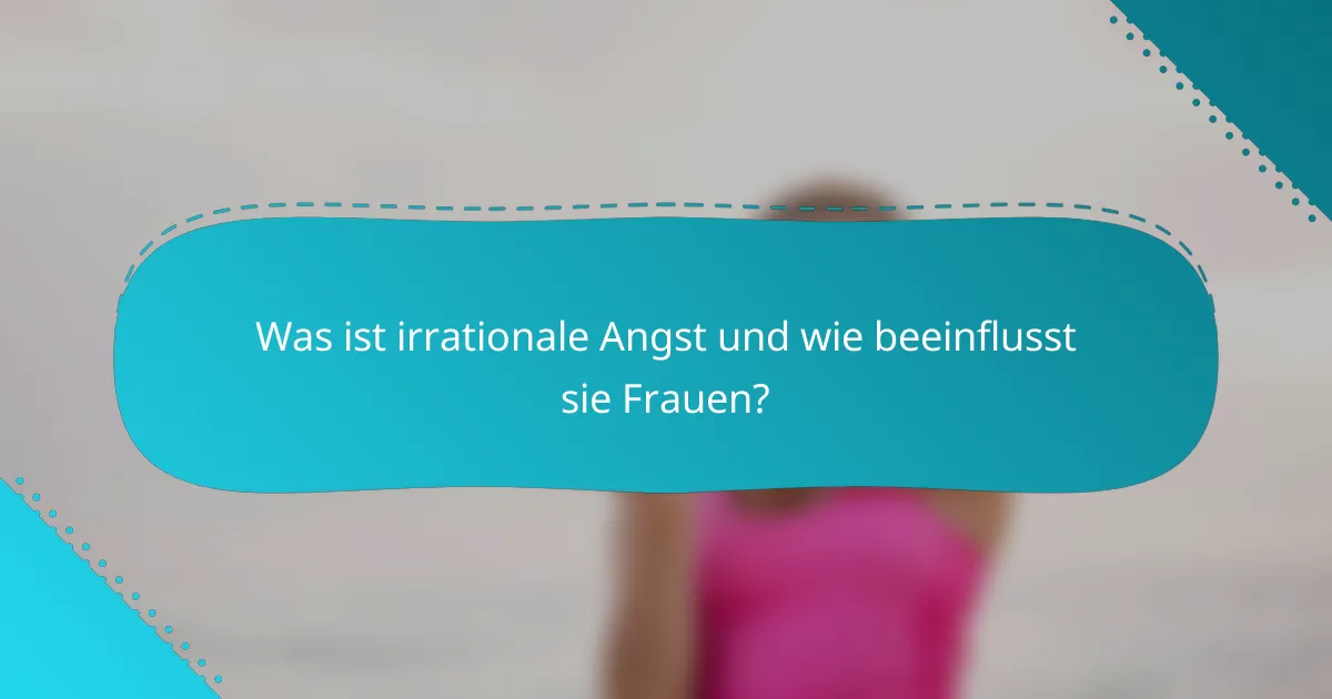 Was ist irrationale Angst und wie beeinflusst sie Frauen?