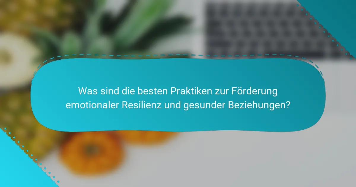 Was sind die besten Praktiken zur Förderung emotionaler Resilienz und gesunder Beziehungen?