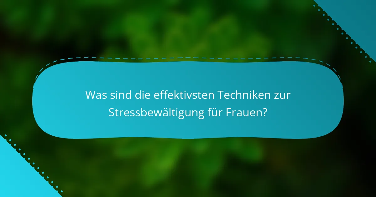 Was sind die effektivsten Techniken zur Stressbewältigung für Frauen?