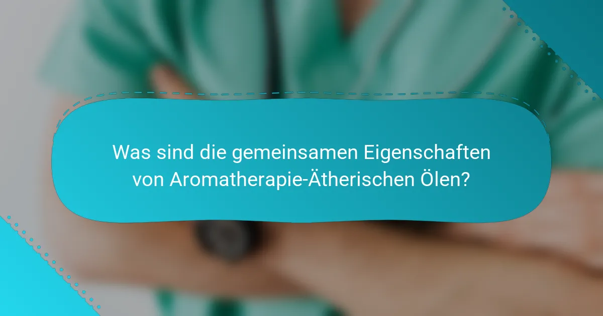 Was sind die gemeinsamen Eigenschaften von Aromatherapie-Ätherischen Ölen?