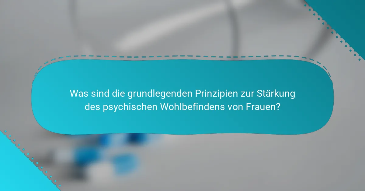 Was sind die grundlegenden Prinzipien zur Stärkung des psychischen Wohlbefindens von Frauen?
