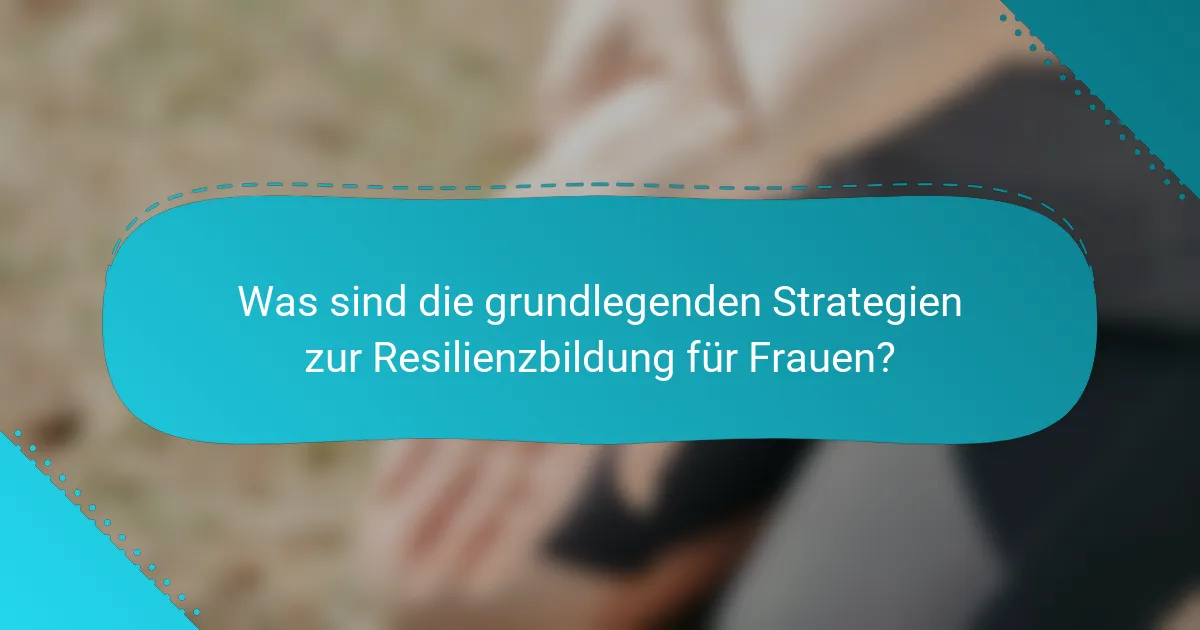 Was sind die grundlegenden Strategien zur Resilienzbildung für Frauen?