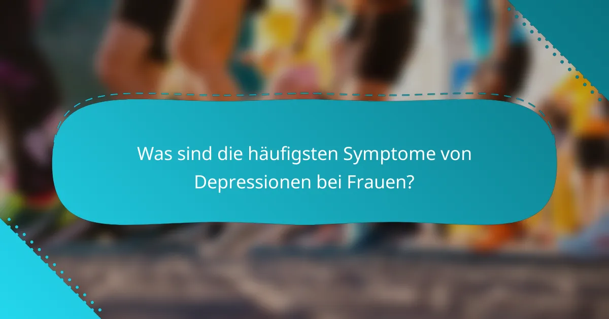 Was sind die häufigsten Symptome von Depressionen bei Frauen?