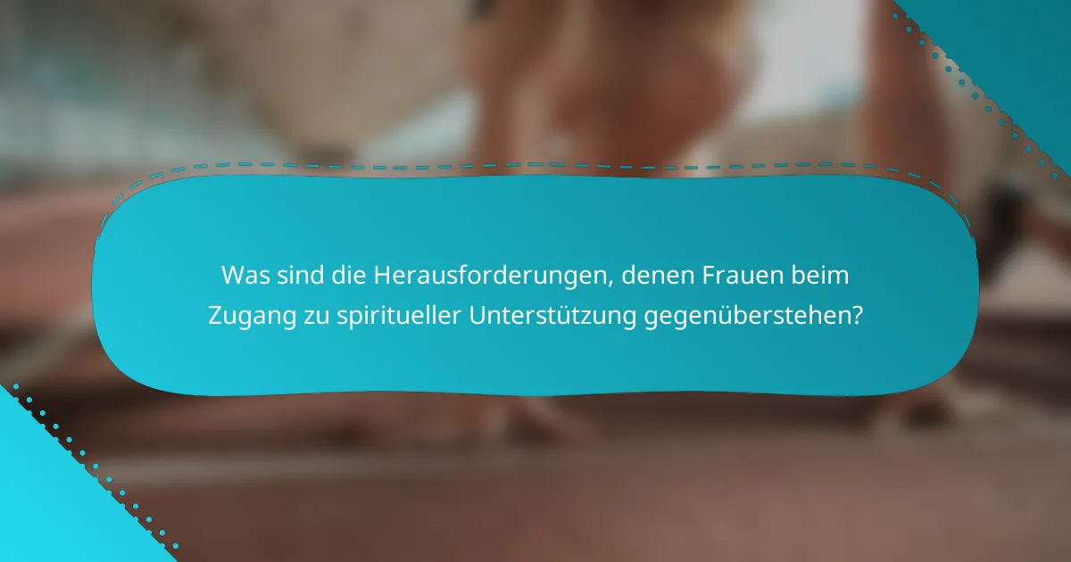 Was sind die Herausforderungen, denen Frauen beim Zugang zu spiritueller Unterstützung gegenüberstehen?