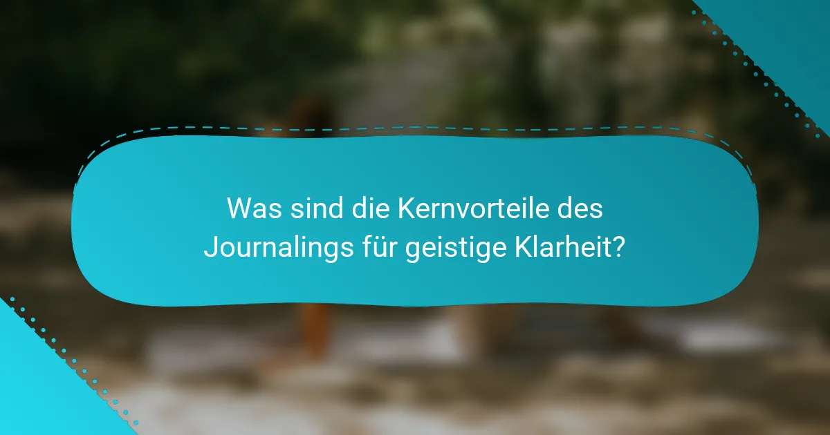 Was sind die Kernvorteile des Journalings für geistige Klarheit?