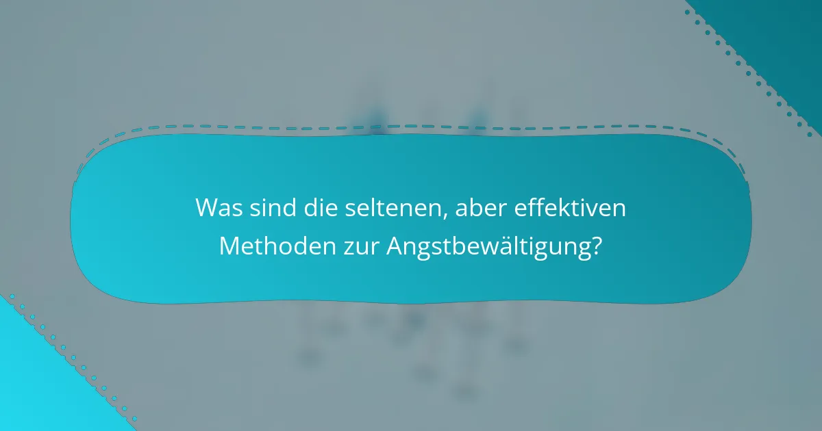Was sind die seltenen, aber effektiven Methoden zur Angstbewältigung?