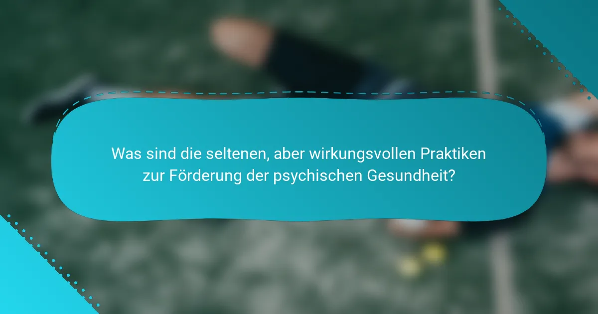 Was sind die seltenen, aber wirkungsvollen Praktiken zur Förderung der psychischen Gesundheit?