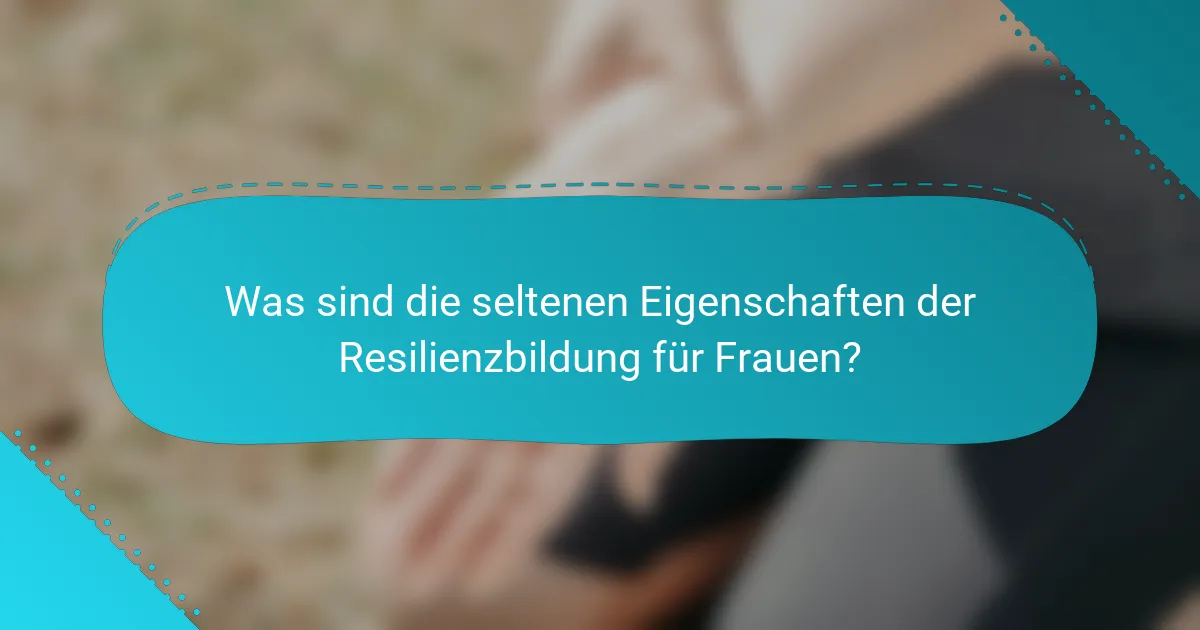 Was sind die seltenen Eigenschaften der Resilienzbildung für Frauen?
