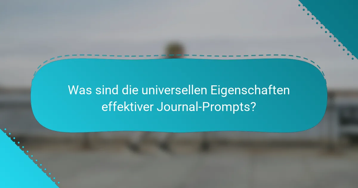 Was sind die universellen Eigenschaften effektiver Journal-Prompts?