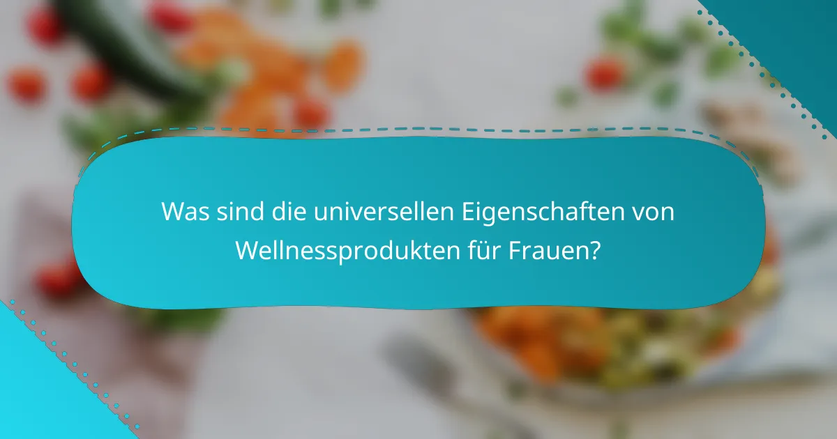 Was sind die universellen Eigenschaften von Wellnessprodukten für Frauen?