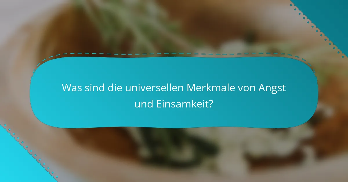 Was sind die universellen Merkmale von Angst und Einsamkeit?
