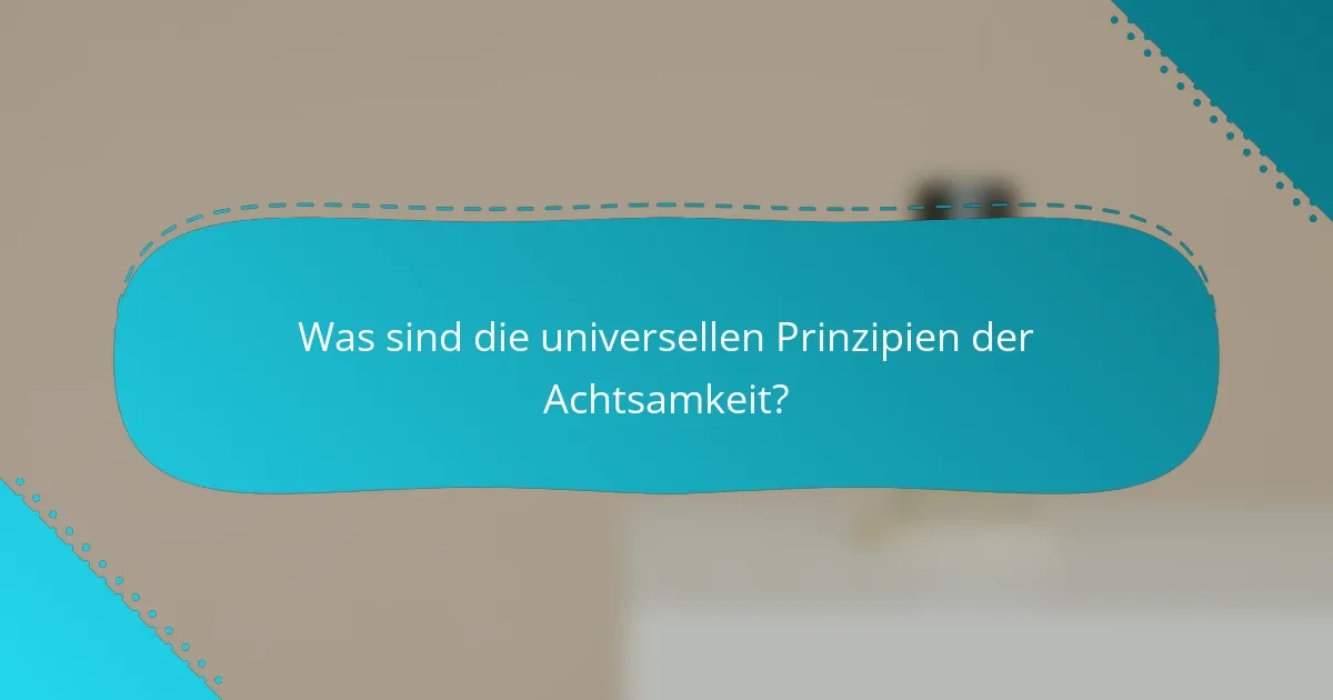Was sind die universellen Prinzipien der Achtsamkeit?