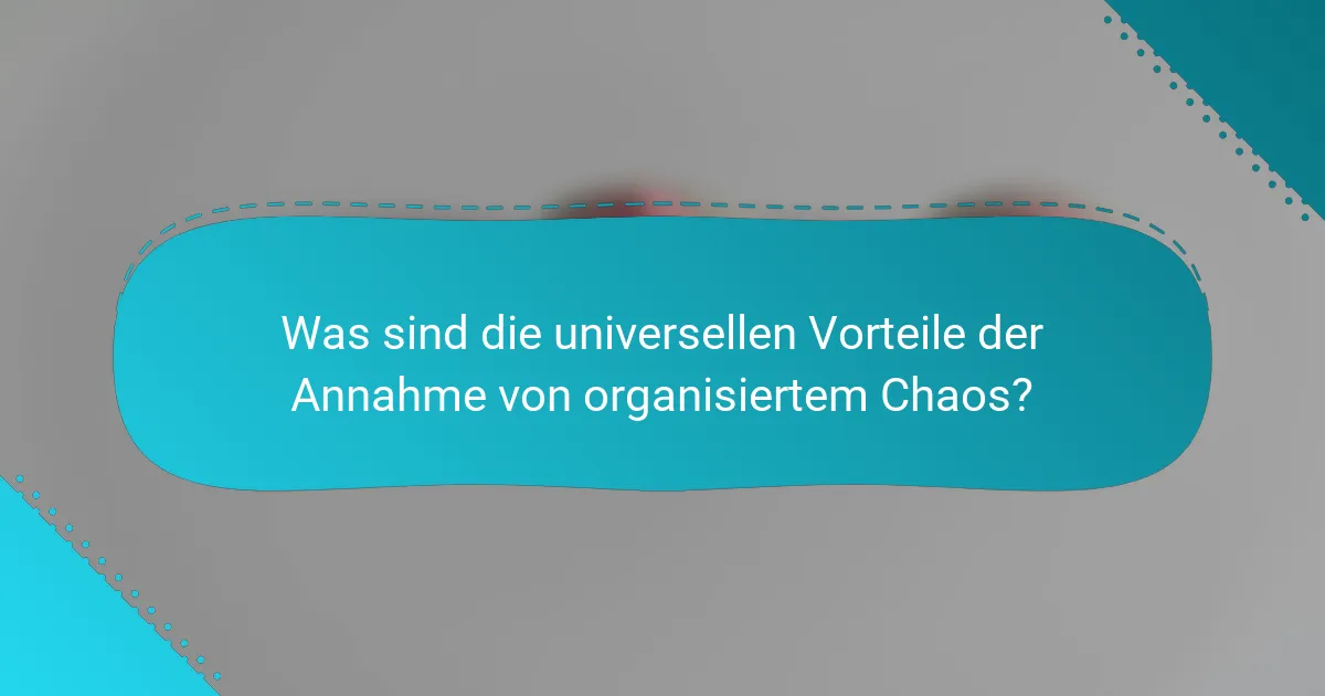 Was sind die universellen Vorteile der Annahme von organisiertem Chaos?